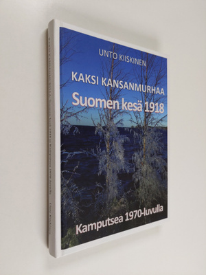Unto Kiiskinen : Kaksi kansanmurhaa - Suomen kesä 1918 ja...