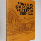 Matti Lakio : Mikkelin kaupunginvaltuusto 1875-1975 - pikkukuva 1