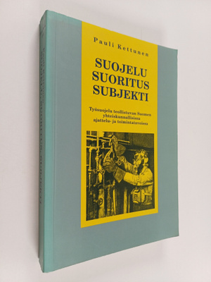 Pauli Kettunen : Suojelu, suoritus, subjekti : työsuojelu...