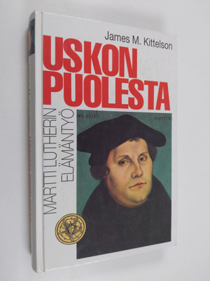 James M. Kittelson : Uskon puolesta  : Martti Lutherin el...