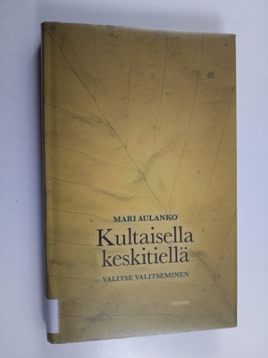 Mari Aulanko : Kultaisella keskitiellä : valitse valitsem...