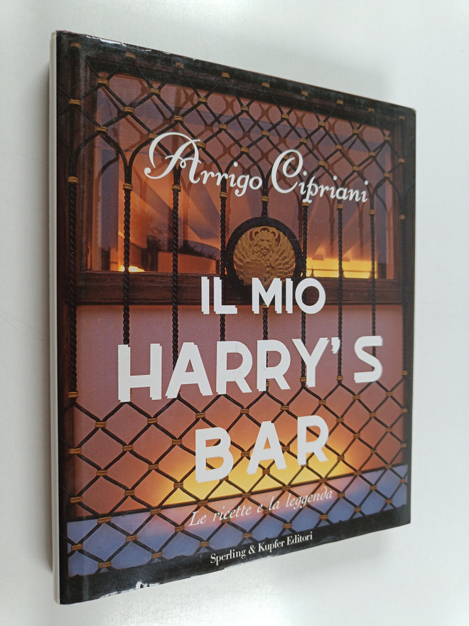 Arrigo Cipriani : Il mio Harry's Bar - Le ricette e la le...