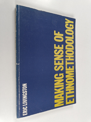 Eric Livingston : Making sense of ethnomethodology