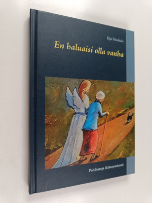 Eija Honkala : En haluaisi olla vanha - Pohdintoja ikäänt...