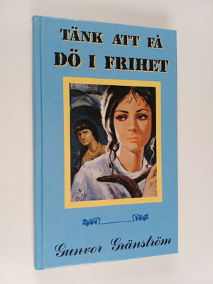 Gunvor Gränström : Tänk att få dö i frihet