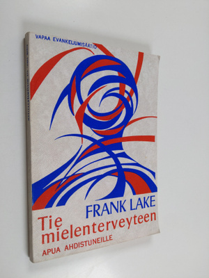 Frank Lake : Tie mielenterveyteen : apua ahdistuneille
