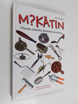 Juha Vartiainen : Mikätin : outoja esineitä, kummia tavar...