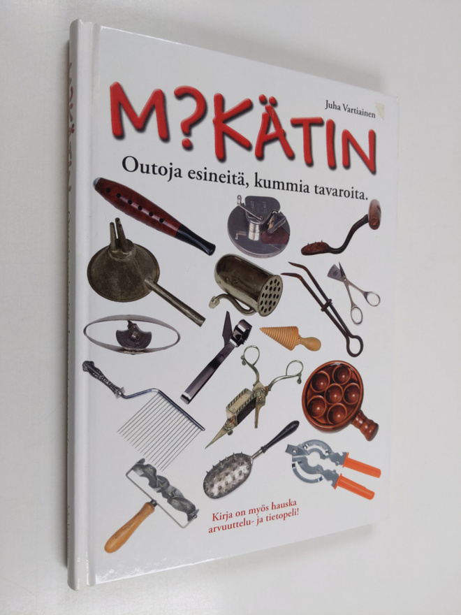 Juha Vartiainen : Mikätin : outoja esineitä, kummia tavar...