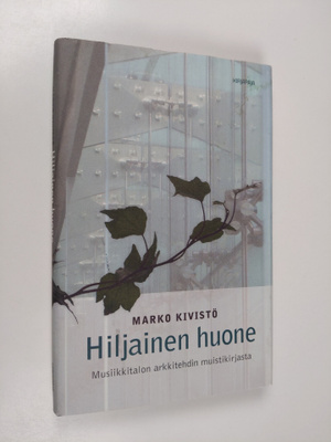 Marko Kivistö : Hiljainen huone : musiikkitalon arkkitehd...