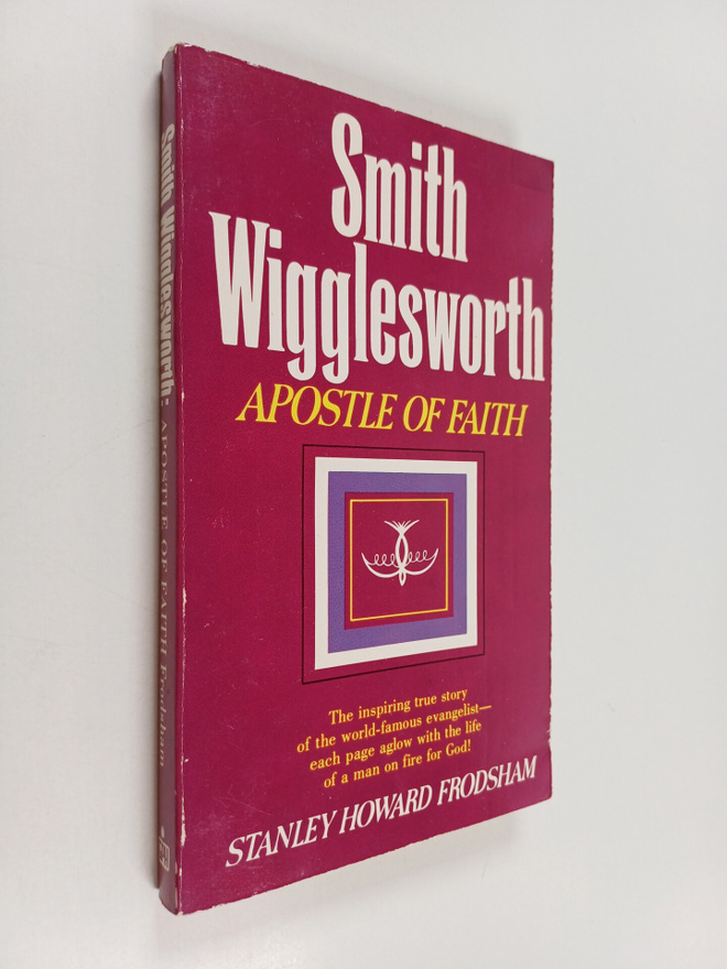 Stanley Howard Frodsham : Smith Wigglesworth - Apostle of...