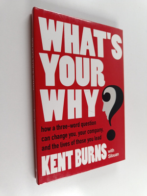 Kent Burns ym. : What's Your Why? - How a Three-word Ques...
