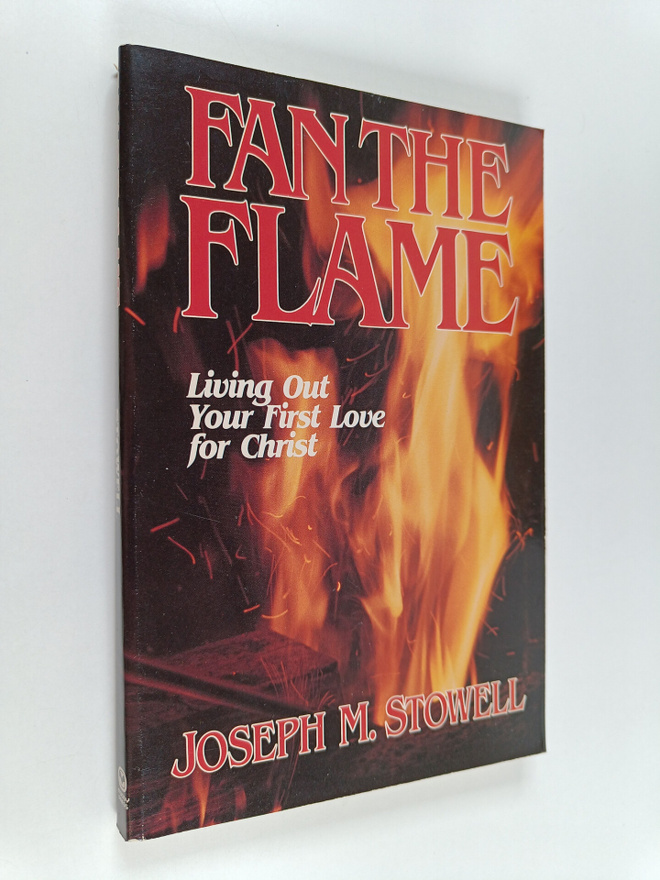 Joseph M. Stowell : Fan the Flame - Living Out Your First...