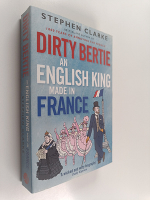 Stephen Clarke : Dirty Bertie - An English King Made in F...