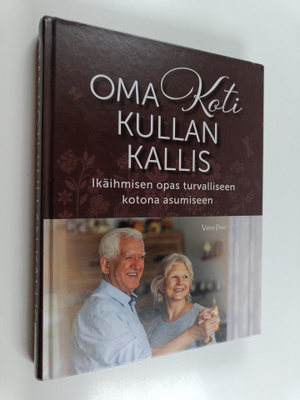 Oma koti kullan kallis : ikäihmisen opas turvalliseen kot...