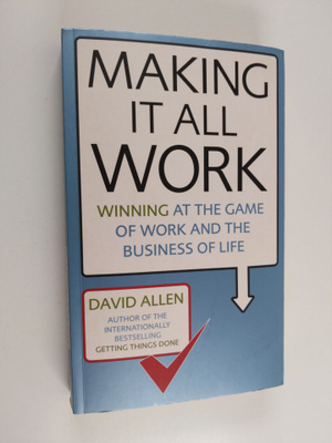 David Allen : Making It All Work - Winning at the Game of...