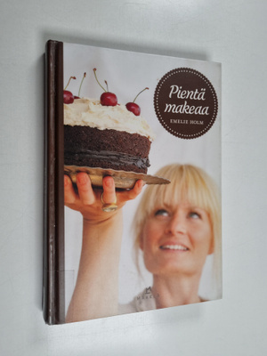 Emelie Holm : Pientä makeaa : pikkuleipiä, kakkuja, piira...
