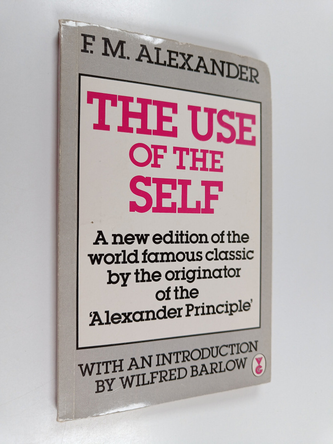 F. Matthias Alexander : The use of the self : its conscio...