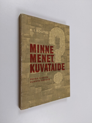 A. I. Routio : Minne menet, kuvataide? : pahaa puhetta uu...