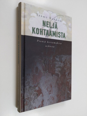 Teemu Kakkuri : Neljä kohtaamista : pieniä kertomuksia us...