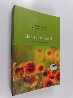 Byron Katie : Ilon tuhat nimeä : sopusointuisen elämän tie