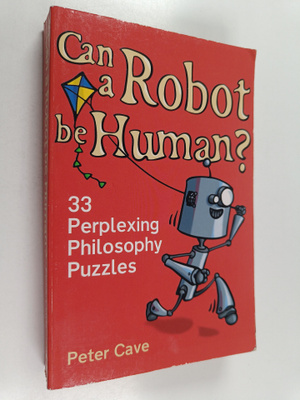 Peter Cave : Can a Robot be Human? : 33 Perplexing Philos...