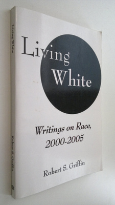 Robert S. Griffin : Living white : writings on race, 2000...