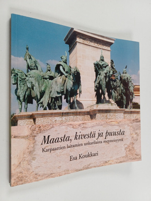 Esa Koukkari : Maasta, kivestä ja puusta : Karpaattien la...