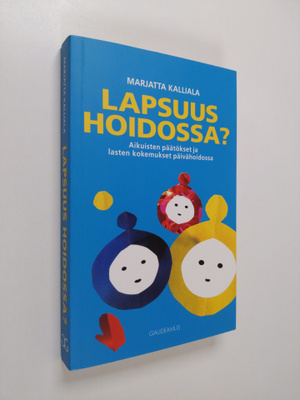 Marjatta Kalliala : Lapsuus hoidossa : aikuisten päätökse...