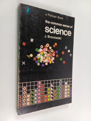 Jacob Bronowski : The common sense of science