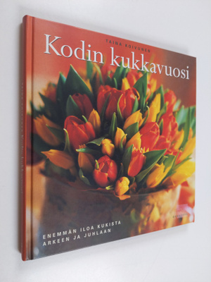Taina Koivunen : Kodin kukkavuosi : leikkokukat ja kukkiv...