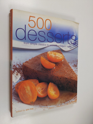 Ann Kay : 500 Desserts - From Simple Classics to Wickedly...