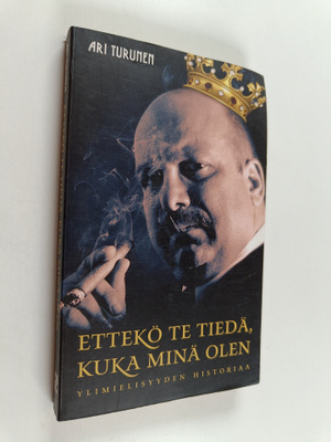 Ari Turunen : Ettekö te tiedä, kuka minä olen : ylimielis...
