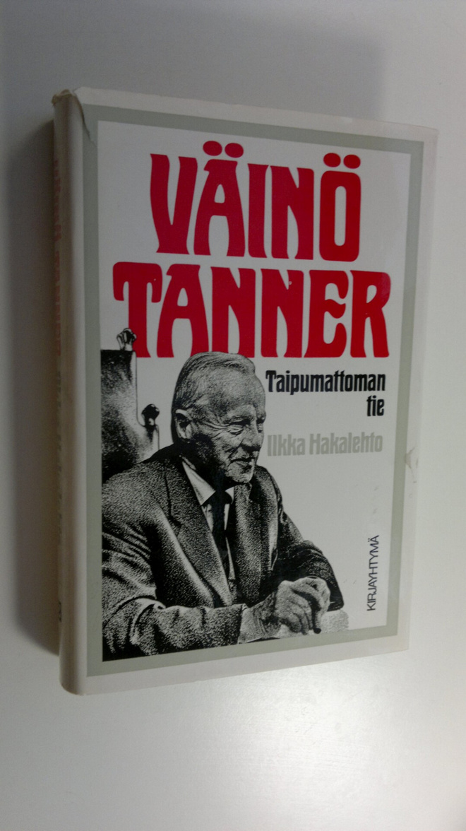 Ilkka Hakalehto : Väinö Tanner : taipumattoman tie