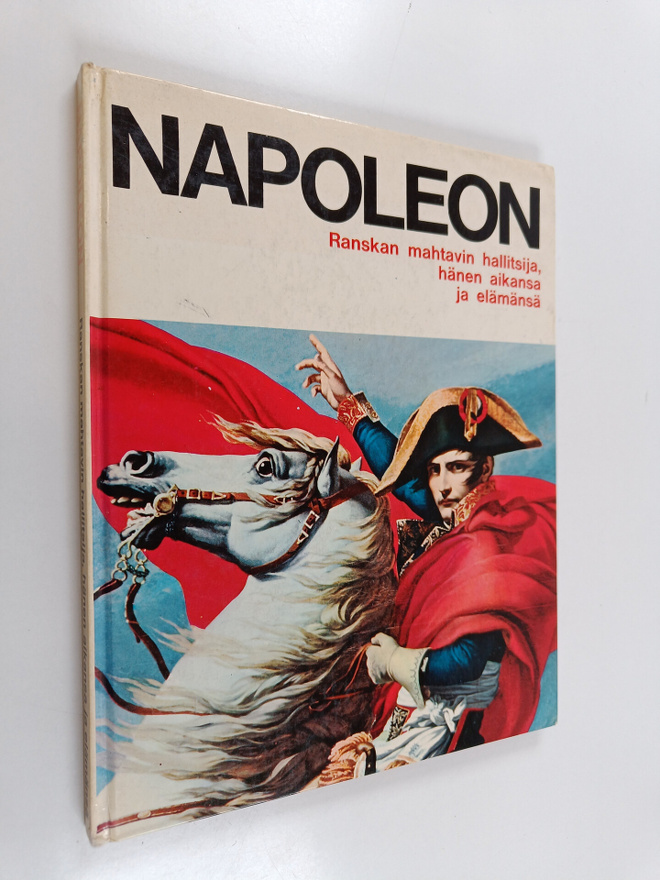 Napoleon : Ranskan mahtavin hallitsija, hänen aikansa ja ...