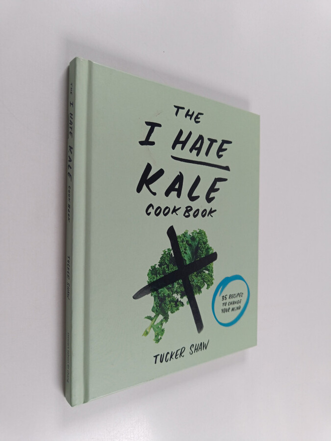 Tucker Shaw : The I Hate Kale Cookbook - 35 Recipes to Ch...