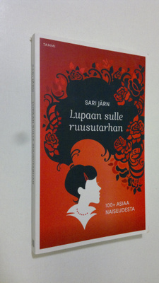 Sari Järn : Lupaan sulle ruusutarhan : 100+ asiaa naiseud...