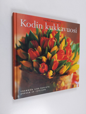 Taina Koivunen : Kodin kukkavuosi : leikkokukat ja kukkiv...