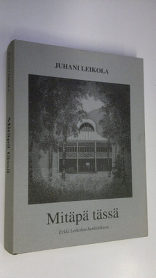 Juhani Leikola : Mitäpä tässä : Erkki Leikolan henkilökuv...