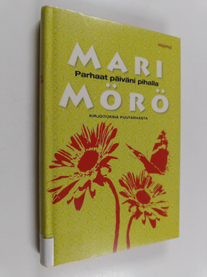Mari Mörö : Parhaat päiväni pihalla : kirjoituksia puutar...