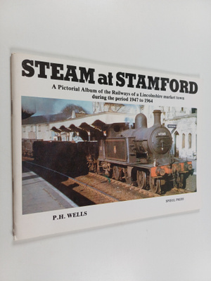 P. H. Wells : Steam at Stamford : A Pictorial Album of th...