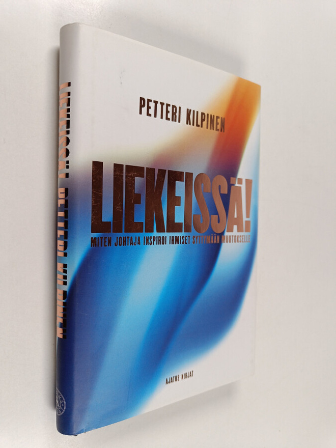Petteri Kilpinen : Liekeissä! : miten johtaja inspiroi ih...
