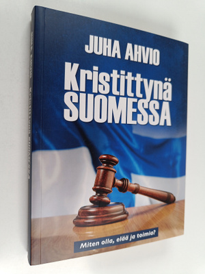 Juha Ahvio : Kristittynä Suomessa - Miten olla, elää ja t...