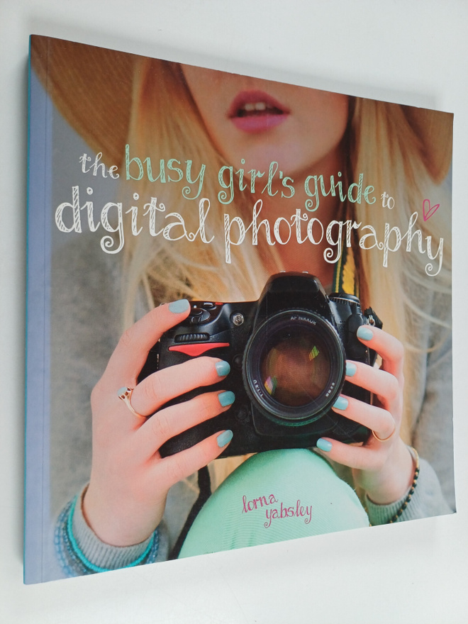 Lorna Yabsley : The Busy Girl's Guide to Digital Photography