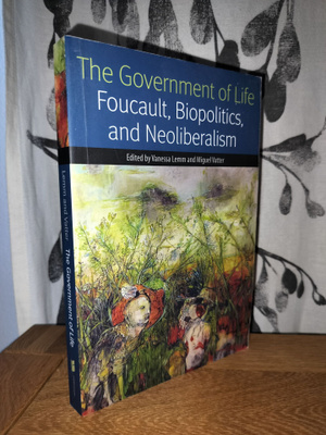 Goverment of Life - Foucault, Biopolitics and Neoliberalism