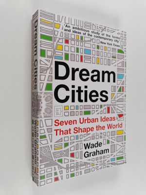 Wade Graham : Dream Cities - Seven Urban Ideas That Shape...
