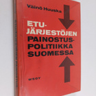 Väinö Huuska : Etujärjestöjen painostuspolitiikka Suomess... - pikkukuva 1