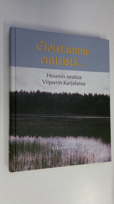 Esko Mälkki : Eloistamme entisistä : Hounin seutua Viipur...