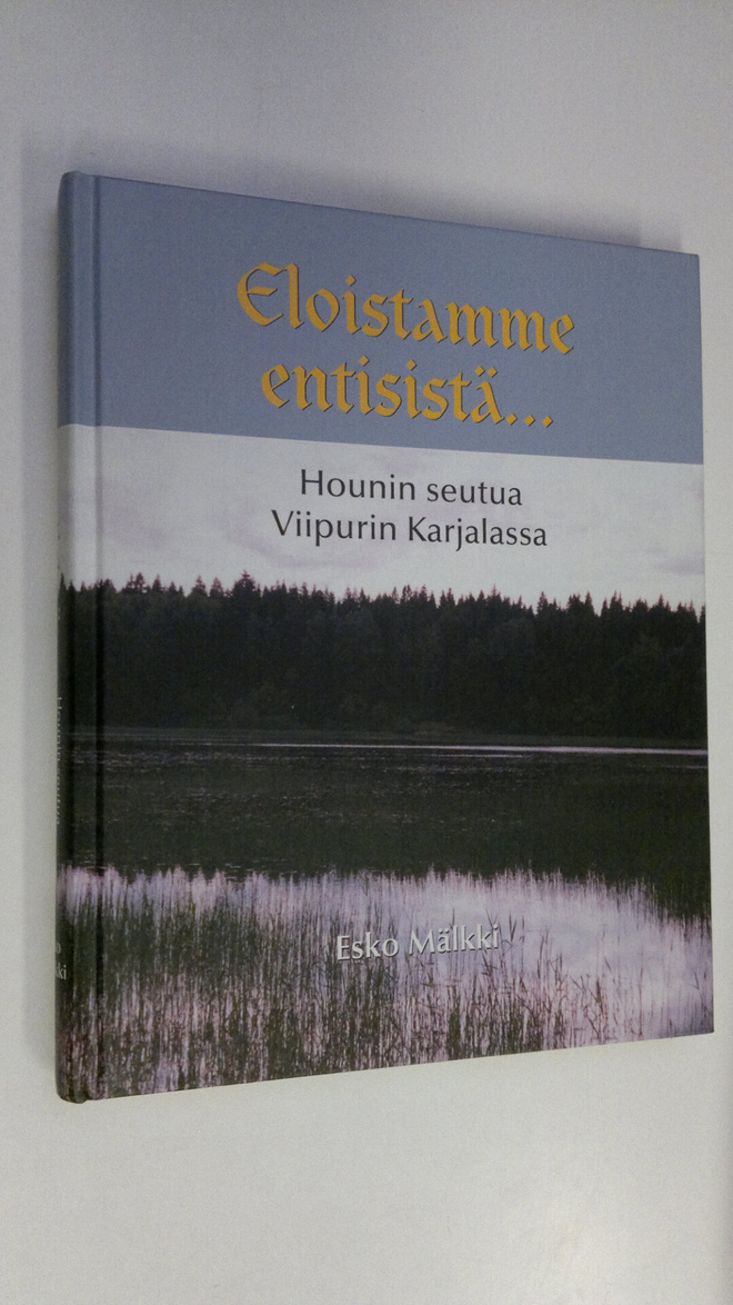 Esko Mälkki : Eloistamme entisistä : Hounin seutua Viipur...