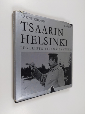 Aarni Krohn : Tsaarin Helsinki : Idyllistä itsenäisyyteen