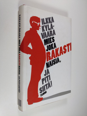 Ilkka Kylävaara : Mies joka rakasti naisia, ja piti siitä!
